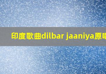 印度歌曲dilbar jaaniya原唱